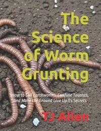 The Science of Worm Grunting: How to Call Earthworms, Confuse Tourists, and Make the Ground Give Up Its Secrets cover