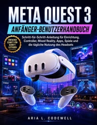 Meta Quest 3 Anfänger-Benutzerhandbuch: Schritt-für-Schritt-Anleitung für Einrichtung, Controller, Mixed Reality, Apps, Spiele und die tägliche Nutzun cover
