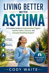 Living Better with Asthma: A Complete Guide to Understanding Triggers, Healthy Habits, Exercise, and Everyday Breathing Support cover