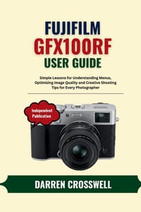 Fujifilm GFX100RF User Guide: Simple Lessons for Understanding Menus, Optimizing Image Quality and Creative Shooting Tips for Every Photographer cover