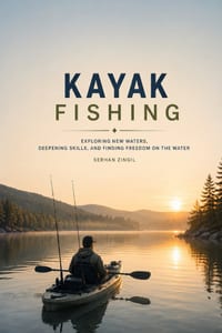 Kayak Fishing: A Complete Guide to Fishing from Kayaks, Exploring Shallow Waters, and Mastering a Quiet Approach cover
