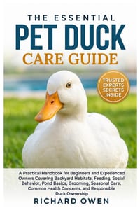 The Essential Pet Duck Care: A Practical Handbook for Beginners and Experienced Owners Covering Backyard Habitats, Feeding, Social Behavior, Pond Basi cover