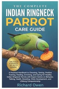The Complete Indian Ringneck Parrot Care Guide: A Practical Handbook to Choosing, Taming, Positive Training, Feeding, Enriching, and Caring For Health cover