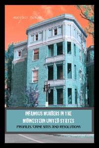 Infamous Murders in the Midwestern United States: Profiles, Crime Sites and Resolutions cover