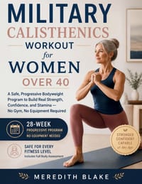 Military Calisthenics Workout for Women Over 40: A Safe, Progressive Bodyweight Program to Build Real Strength, Confidence, and Stamina - No Gym, No E cover