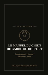 Le Manuel Du Chien de Garde Ou de Sport: Présentation générale, dressage et obéissance avancée - Éducation avancée - Dressage - Obéissance - Travail cover