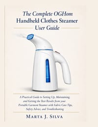 The Complete OGHom Handheld Clothes Steamer User Guide: A Practical Guide to Setting Up, Maintaining, and Getting the Best Results from your Portable cover