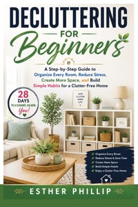 Decluttering for Beginners: A Step-by-Step Guide to Organize Every Room, Reduce Stress, Create More Space, and Build Simple Habits for a Clutter-Free cover