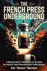 The French Press Underground: A Barista Nerd's Handbook to Hacking the World's Most Misunderstood Coffee Brewer cover