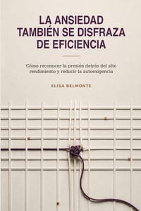 La ansiedad también se disfraza de eficiencia: Cómo reconocer la presión detrás del alto rendimiento y reducir la autoexigencia cover