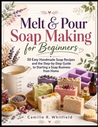 Melt & Pour Soap Making for Beginners: 50 Easy Handmade Soap Recipes and the Step-by-Step Guide to Starting a Soap Business from Home cover