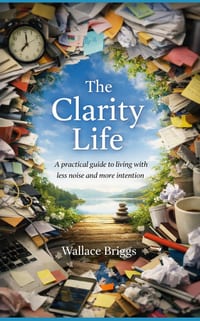 The Clarity Life: A practical, environmental, and behavioural guide to living with less noise and more intention cover