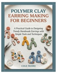Polymer Clay Earring Making for Beginners: A Practical Guide to Designing Trendy Handmade Earrings with Simple Tools and Techniques cover