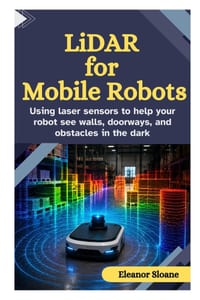 LiDAR for Mobile Robots: Using Laser Sensors to Help Your Robot See Walls, Doorways, and Obstacles in the Dark cover