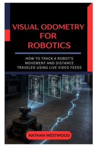 Visual Odometry for Robotics: How to Track a Robot's Movement and Distance Traveled Using Live Video Feeds cover