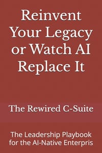 Reinvent Your Legacy or Watch AI Replace It: The Leadership Playbook for the AI-Native Enterpris cover