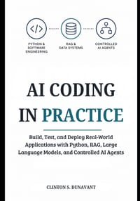 AI Coding in Practice: Build, Test, and Deploy Real-World Applications with Python, RAG, Large Language Models, and Controlled AI Agents cover