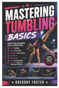 Mastering Tumbling Basics: Everything Beginners Need to Know About Safe Training, Body Positioning, Strength Development, Flexibility, Confidence, Ski cover