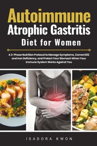 Autoimmune Atrophic Gastritis Diet for Women: A 3-Phase Nutrition Protocol to Manage Symptoms, Correct B12 and Iron Deficiency, and Protect Your Stoma cover
