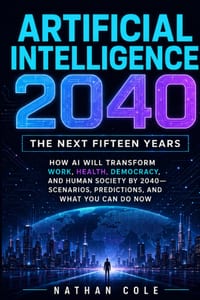 Artificial Intelligence 2040: The Next Fifteen Years: How AI Will Transform Work, Health, Democracy, and Human Society by 2040 -- Scenarios, Predictio cover