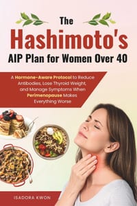 The Hashimoto's AIP Plan for Women Over 40: A Hormone-Aware Protocol to Reduce Antibodies, Lose Thyroid Weight, and Manage Symptoms When Perimenopause cover
