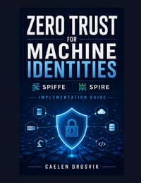 Zero Trust for Machine Identities: SPIFFE and SPIRE Implementation Guide cover