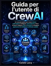 Guida per l'utente di CrewAI: Un manuale pratico per creare sistemi multi-agente intelligenti, automatizzare i flussi di lavoro, integrare LLM e strum cover