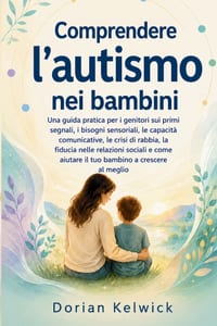 Comprendere l'autismo nei bambini: Una guida pratica per i genitori sui primi segnali, i bisogni sensoriali, le capacità comunicative, le crisi di rab cover