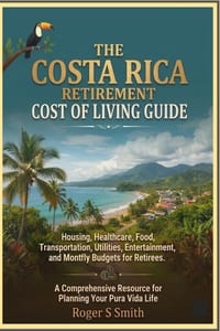 The Costa Rica Retirement Cost of Living Guide: Housing, Healthcare, Food, Transportation, Utilities, Entertainment, and Monthly Budgets for Retirees cover