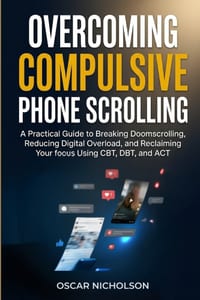 Overcoming Compulsive Phone Scrolling: A Practical Guide to Breaking Doomscrolling, Reducing Digital Overload, and Reclaiming Your Focus Using CBT, DB cover