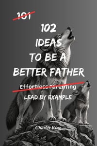 102 Ideas to Be a Better Father: No Empty Promises. Simple Everyday Ideas To Build Stronger Relationships, Raise Confident Children, and Become A Bett cover