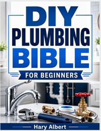 DIY Plumbing Bible for Beginners: A Simple Step by Step Guide to Understand, Maintain, and Fix Common Household Plumbing Problems cover
