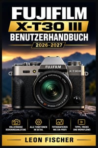 Fujifilm X-T30 III Benutzerhandbuch 2026-2027: Das vollständige Handbuch für Einsteiger und Fortgeschrittene Schritt-für-Schritt-Anleitungen - Filmsim cover
