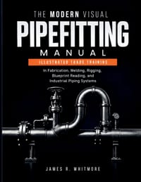 The Modern Visual Pipefitting Manual: Illustrated Trade Training in Fabrication, Welding, Rigging, Blueprint Reading, and Industrial Piping Systems cover