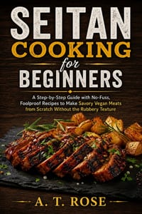 Seitan Cooking for Beginners: A Step-by-Step Guide with No-Fuss, Foolproof Recipes to Make Savory Vegan Meats from Scratch Without the Rubbery Texture cover