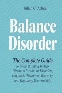 Balance Disorder: The Complete Guide to Understanding Vertigo, Dizziness, Vestibular Disorders, Diagnosis, Treatment, Recovery, and Regaining Your Sta cover