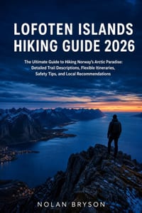 Lofoten Islands Hiking Guide 2026: The Ultimate Guide to Hiking Norway's Arctic Paradise: Detailed Trail Descriptions, Flexible Itineraries, Safety Ti cover