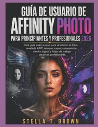 Guía de usuario de Affinity Photo 2026: Una Guía Paso a Paso Para Edición de Fotos, Revelado En Bruto, Retoques, Capas, Composición, Diseño Digital Y cover