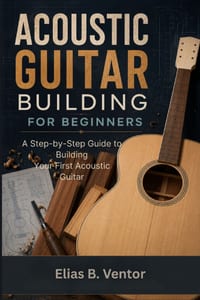 Acoustic Guitar Building For Beginners: A Step-by-Step Guide to Building Your First Acoustic Guitar cover