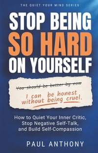 Stop Being So Hard on Yourself: How to Quiet Your Inner Critic, Stop Negative Self-Talk, and Build Self-Compassion Paul Anthony cover