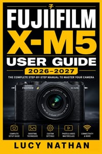 Fujifilm X-M5 User Guide 2026-2027: Master Every Feature, Setting, and Shooting Mode to Capture Stunning Photos and Videos Like a Pro cover