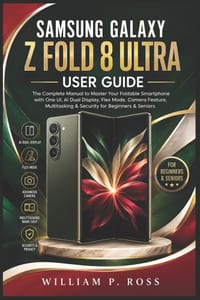 Samsung Galaxy Z Fold 8 Ultra User Guide: The Complete Manual to Master Your Foldable Smartphone with One UI AI Dual Display Flex Mode, Camera Feature cover