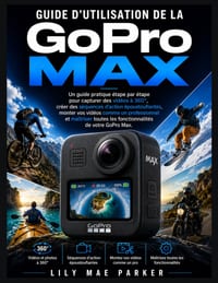 Guide d'utilisation de la GoPro Max: Un guide pratique étape par étape pour capturer des vidéos à 360°, créer des séquences d'action époustouflantes, cover