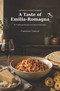 A Taste of Emilia Romagna: 30 Traditional Recipes from Italy's Food Valley cover