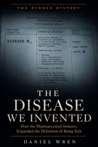 The Disease We Invented: How the Pharmaceutical Industry Expanded the Definition of Being Sick cover