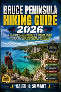 Bruce Peninsula Hiking Guide 2026: A Complete Trail Companion with Detailed Routes, Hidden Gems, Scenic Adventures, and Expert Tips for Exploring Onta cover