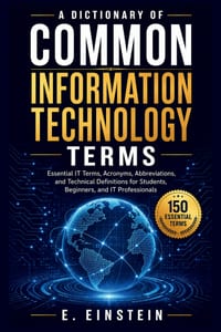 A Dictionary of Common Information Technology Terms: Essential IT Terms, Acronyms, Abbreviations, and Technical Definitions for Students, Beginners, a cover