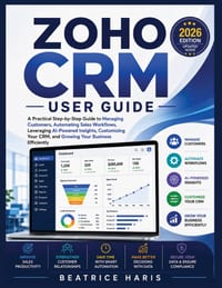 Zoho CRM User Guide: A Practical Step-by-Step Guide to Managing Customers, Automating Sales Workflows, Leveraging Zia AI, Customizing Your CRM, and Gr cover