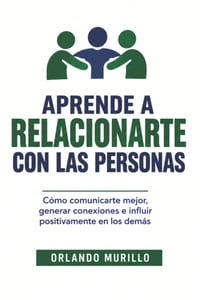 Aprende a Relacionarte Con Las Personas: Cómo comunicarte mejor, generar conexiones e influir positivamente en los demás cover