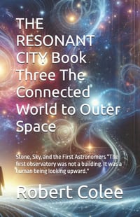 THE RESONANT CITY Book Three The Connected World to Outer Space: Stone, Sky, and the First Astronomers "The first observatory was not a building. It w cover